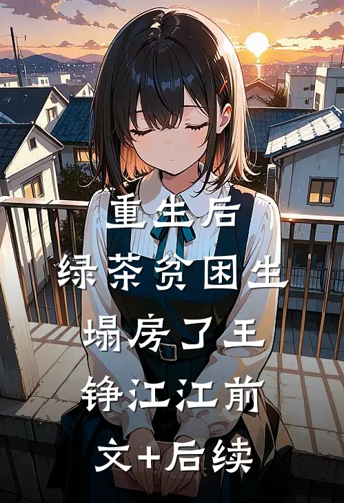 重生后，绿茶贫困生塌房了王铮江江前文+后续