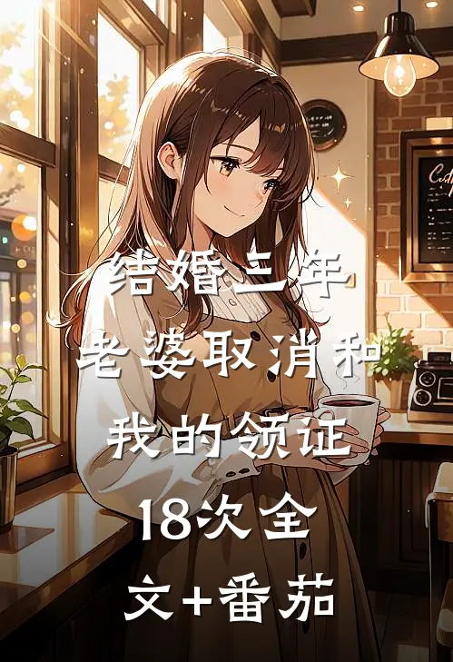 结婚三年，老婆取消和我的领证18次全文+番茄
