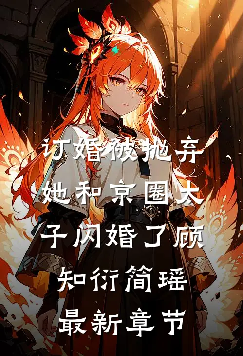 订婚被抛弃，她和京圈太子闪婚了顾知衍简瑶最新章节
