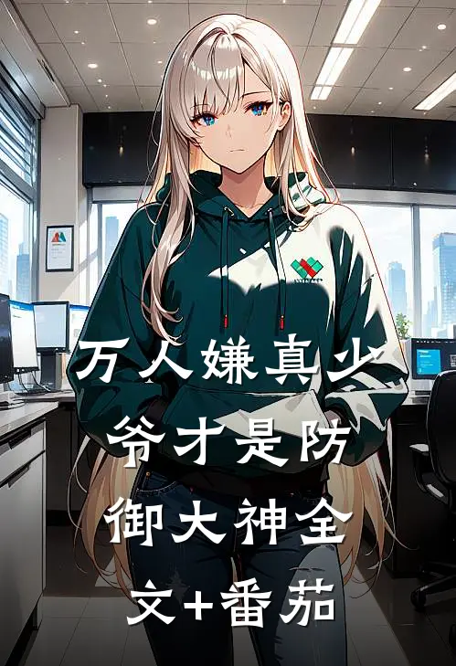 万人嫌真少爷才是防御大神全文+番茄