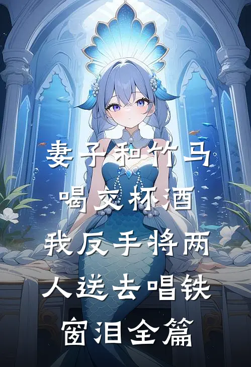 妻子和竹马喝交杯酒，我反手将两人送去唱铁窗泪全篇