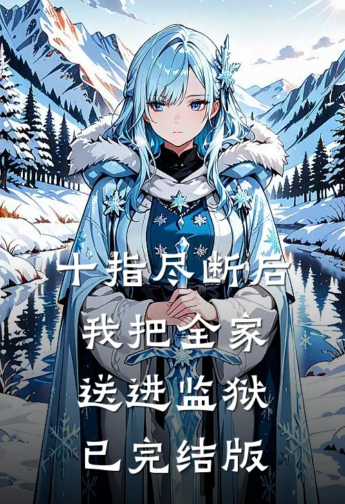 十指尽断后，我把全家送进监狱已完结版
