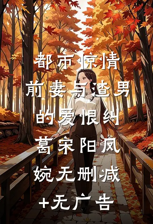 都市惊情：前妻与渣男的爱恨纠葛宋阳凤婉无删减+无广告