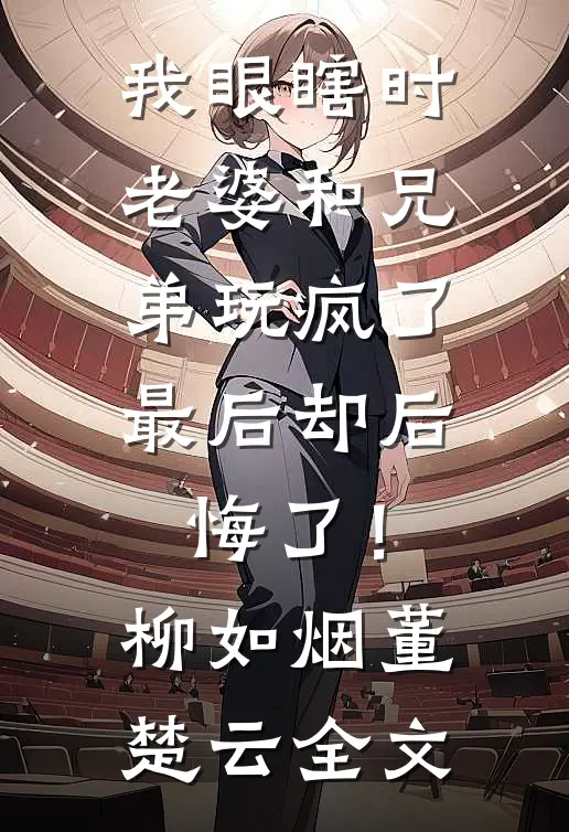 我眼瞎时老婆和兄弟玩疯了，最后却后悔了！柳如烟董楚云全文