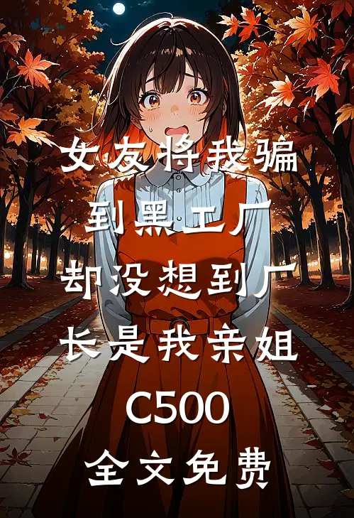 女友将我骗到黑工厂，却没想到厂长是我亲姐C500全文免费