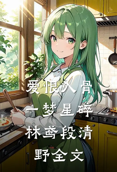 爱恨入骨，一梦星碎林鸢段清野全文