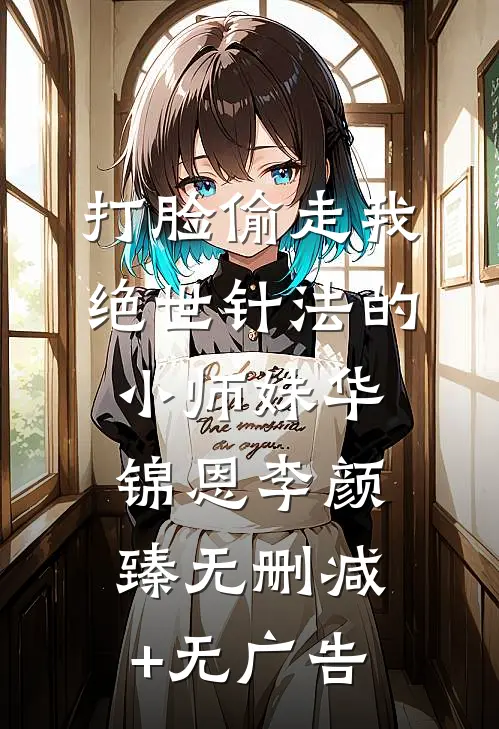 打脸偷走我绝世针法的小师妹华锦恩李颜臻无删减+无广告