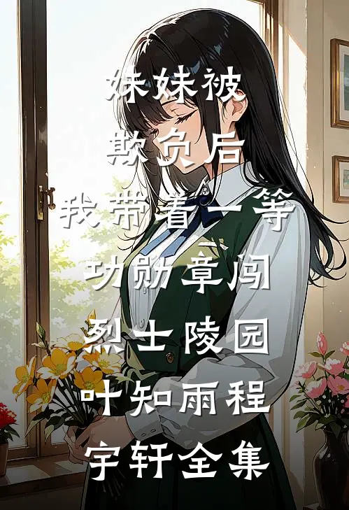 妹妹被欺负后，我带着一等功勋章闯烈士陵园叶知雨程宇轩全集