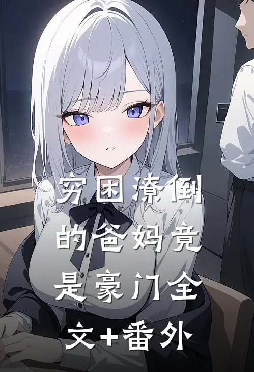 穷困潦倒的爸妈竟是豪门全文+番外