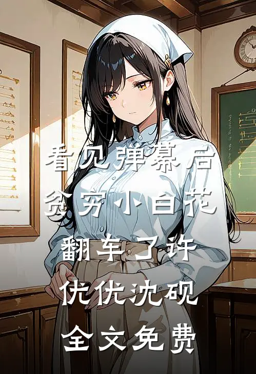 看见弹幕后，贫穷小白花翻车了许优优沈砚全文免费