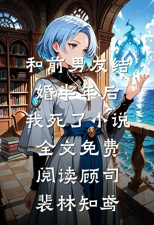 和前男友结婚半年后，我死了小说全文免费阅读顾司裴林知鸢