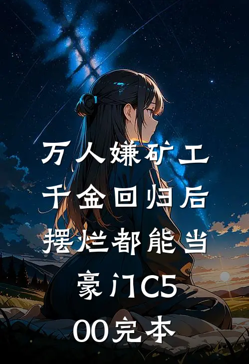 万人嫌矿工千金回归后，摆烂都能当豪门C500完本