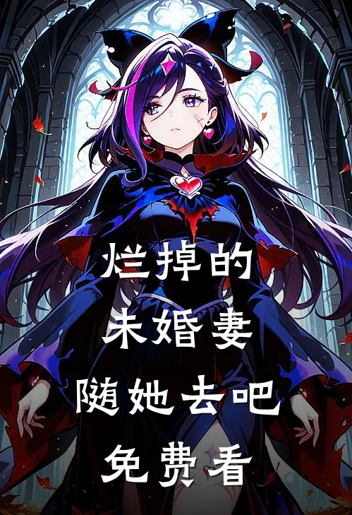 烂掉的未婚妻，随她去吧免费看