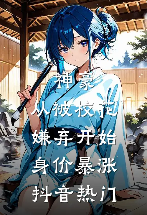 神豪：从被校花嫌弃开始身价暴涨抖音热门