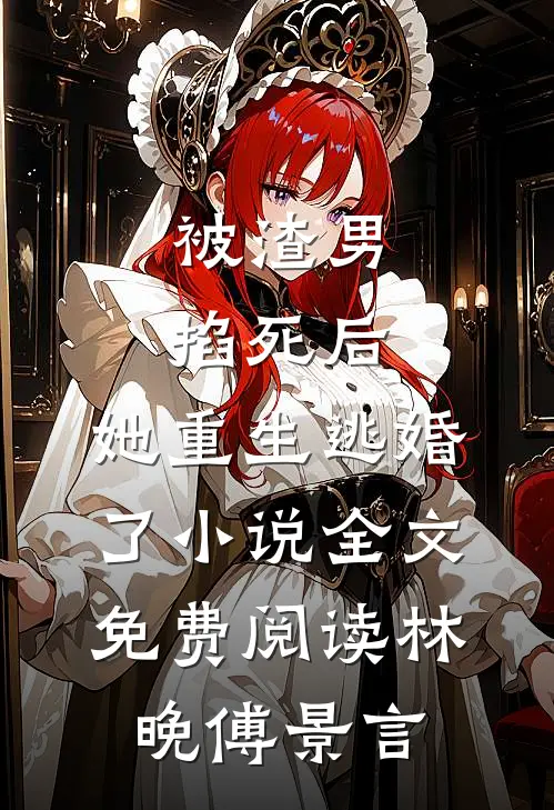 被渣男掐死后，她重生逃婚了小说全文免费阅读林晚傅景言