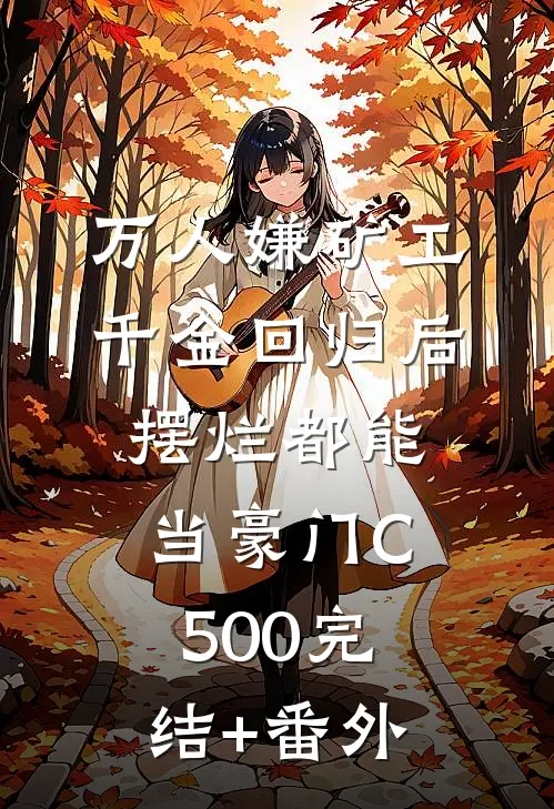 万人嫌矿工千金回归后，摆烂都能当豪门C500完结+番外