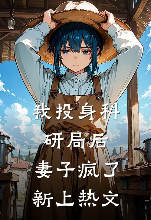 我投身科研局后，妻子疯了新上热文