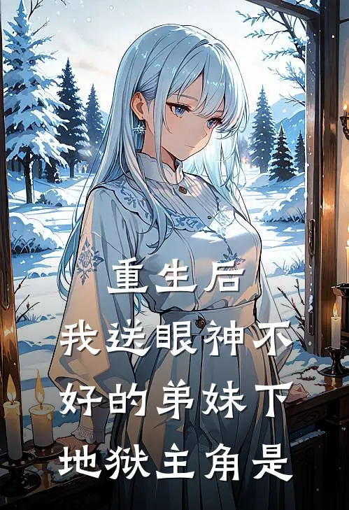 重生后，我送眼神不好的弟妹下地狱主角是