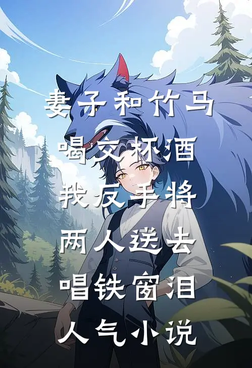 妻子和竹马喝交杯酒，我反手将两人送去唱铁窗泪人气小说
