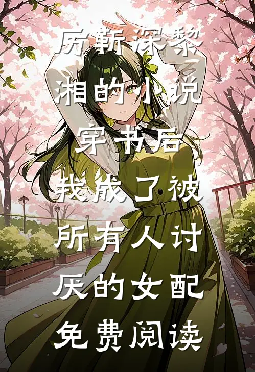 厉靳深黎湘的小说穿书后，我成了被所有人讨厌的女配免费阅读