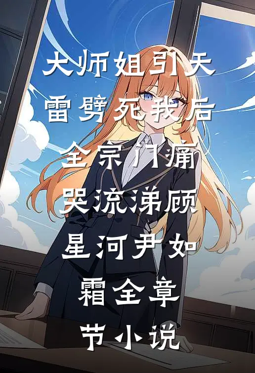 大师姐引天雷劈死我后，全宗门痛哭流涕顾星河尹如霜全章节小说