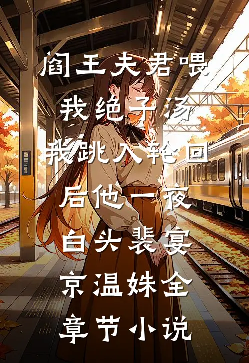 阎王夫君喂我绝子汤，我跳入轮回后他一夜白头裴宴京温姝全章节小说