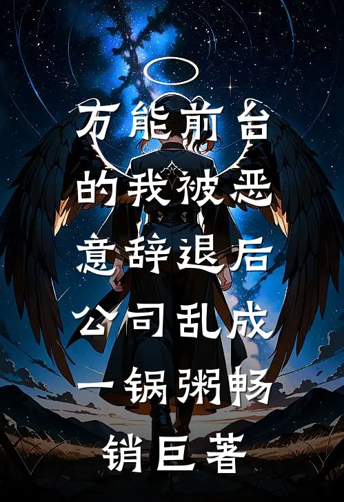 万能前台的我被恶意辞退后，公司乱成一锅粥畅销巨著