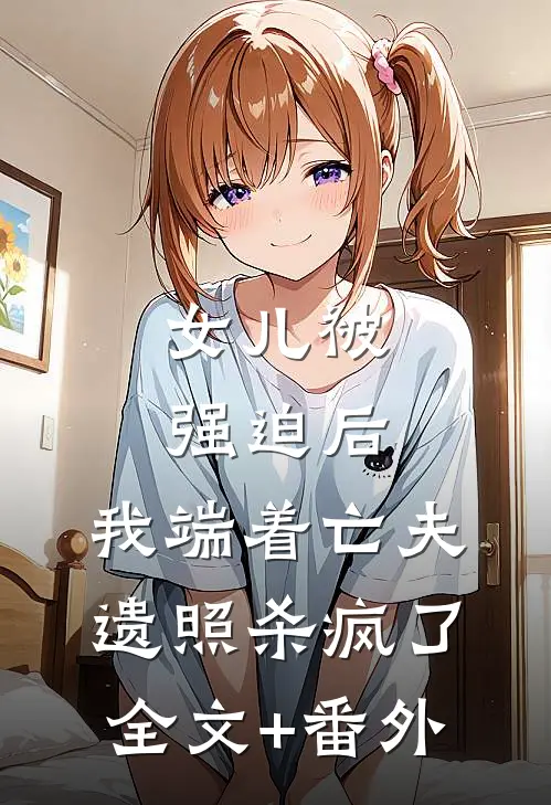 女儿被强迫后，我端着亡夫遗照杀疯了。全文+番外