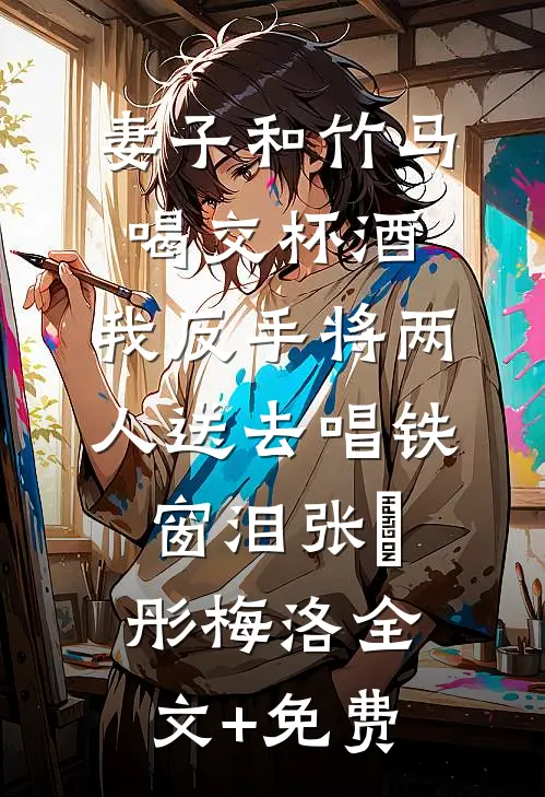 妻子和竹马喝交杯酒，我反手将两人送去唱铁窗泪张玥彤梅洛全文+免费