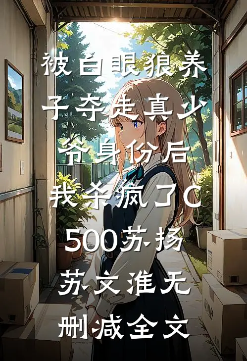 被白眼狼养子夺走真少爷身份后，我杀疯了C500苏扬苏文淮无删减全文