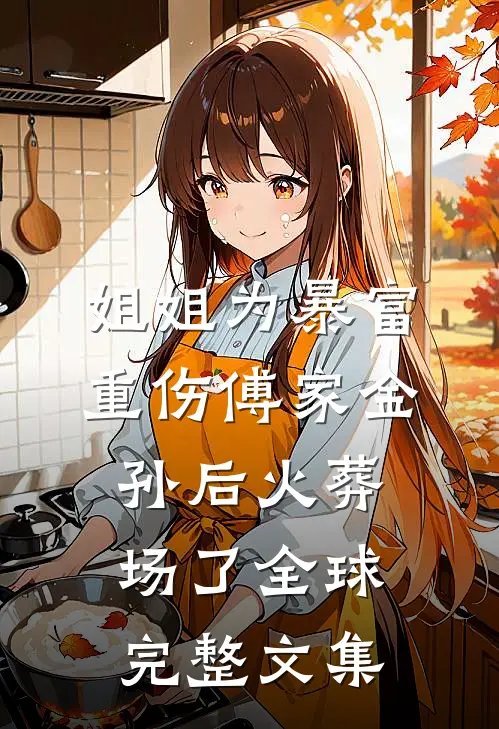 姐姐为暴富重伤傅家金孙后火葬场了全球完整文集