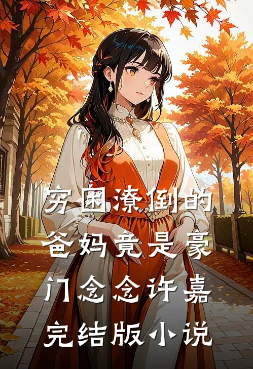 穷困潦倒的爸妈竟是豪门念念许嘉完结版小说