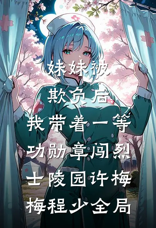 妹妹被欺负后，我带着一等功勋章闯烈士陵园许梅梅程少全局