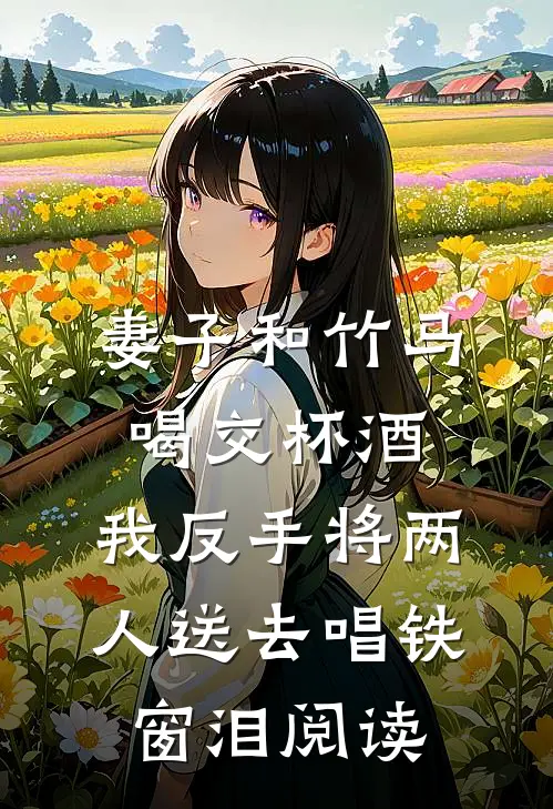 妻子和竹马喝交杯酒，我反手将两人送去唱铁窗泪阅读