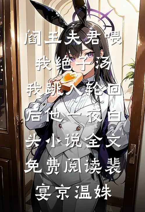 阎王夫君喂我绝子汤，我跳入轮回后他一夜白头小说全文免费阅读裴宴京温姝