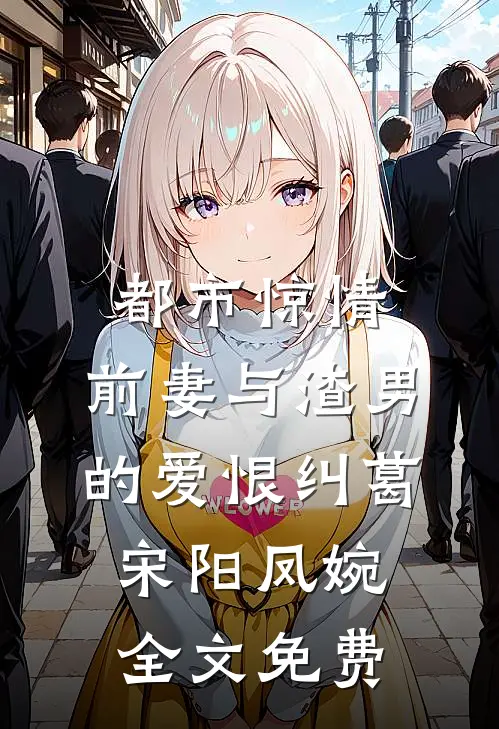 都市惊情：前妻与渣男的爱恨纠葛宋阳凤婉全文免费
