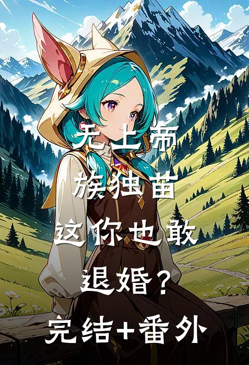 无上帝族独苗，这你也敢退婚？完结+番外