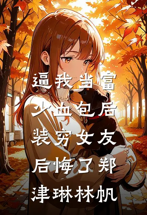 逼我当富少血包后，装穷女友后悔了郑津琳林帆