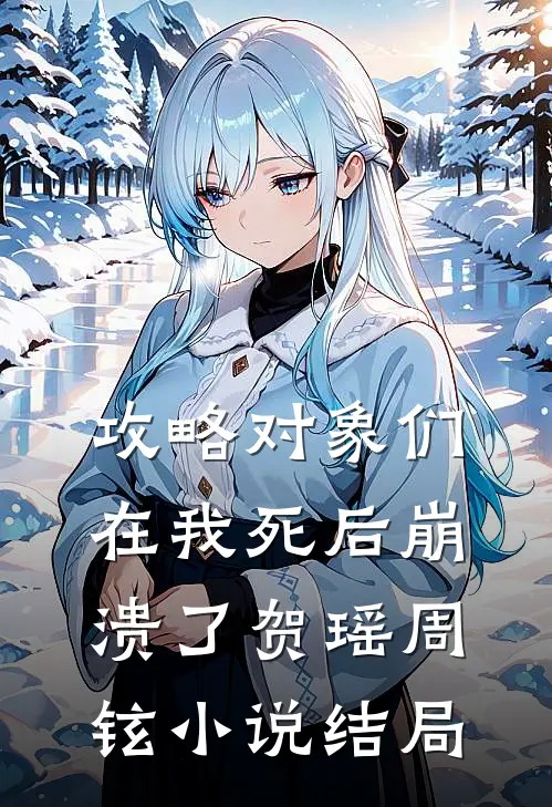 攻略对象们在我死后崩溃了贺瑶周铉小说结局