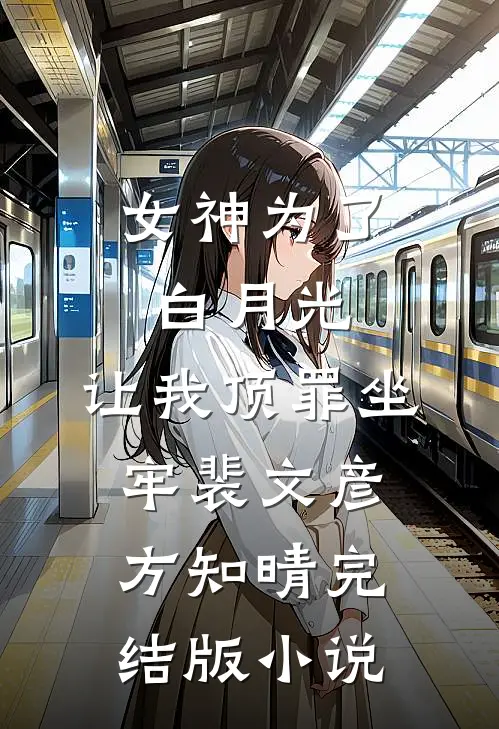 女神为了白月光，让我顶罪坐牢裴文彦方知晴完结版小说