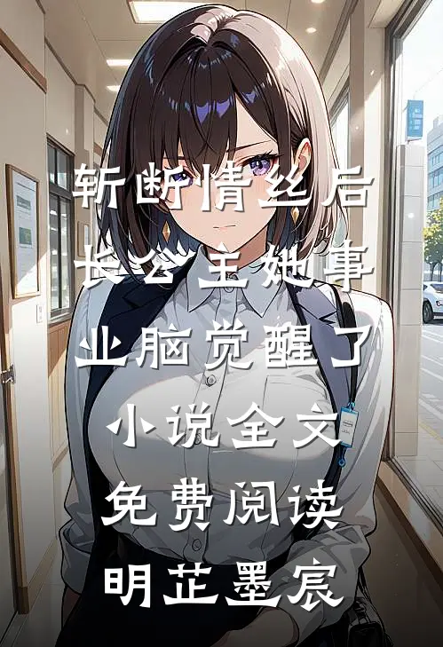 斩断情丝后，长公主她事业脑觉醒了小说全文免费阅读明芷墨宸
