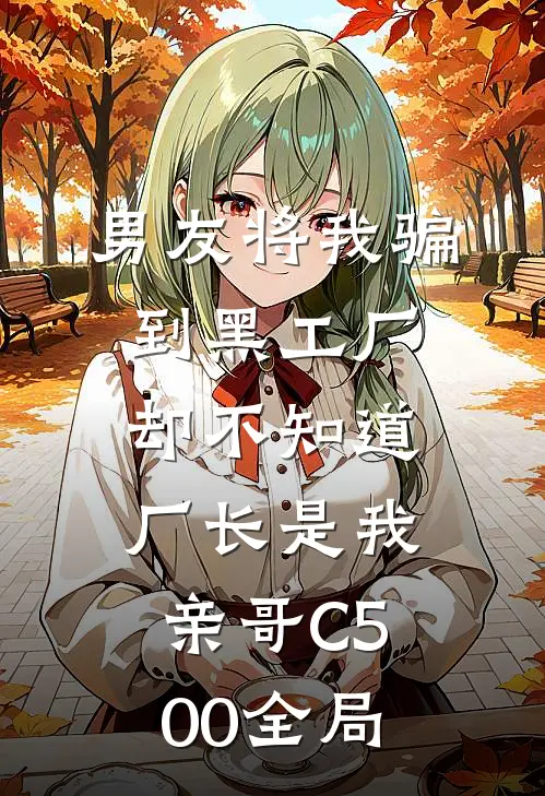 男友将我骗到黑工厂，却不知道厂长是我亲哥C500全局