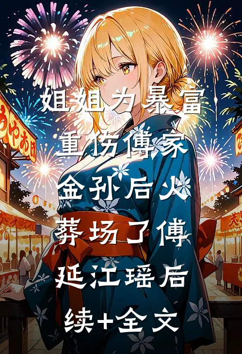 姐姐为暴富重伤傅家金孙后火葬场了傅延江瑶后续+全文
