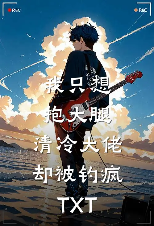 我只想抱大腿，清冷大佬却被钓疯TXT