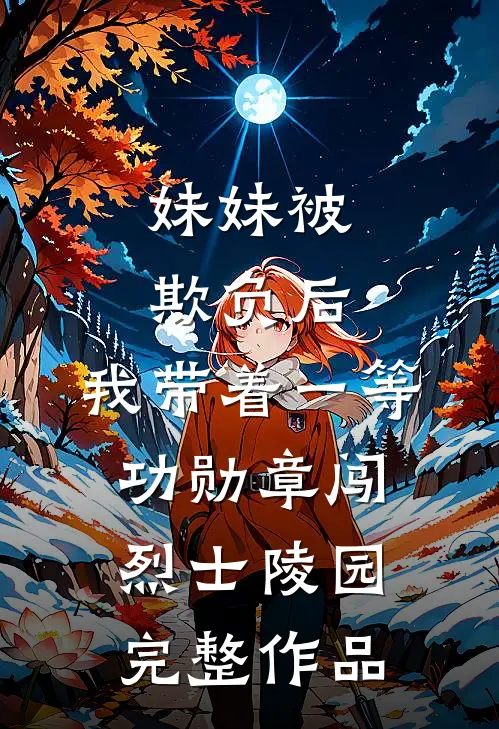 妹妹被欺负后，我带着一等功勋章闯烈士陵园完整作品