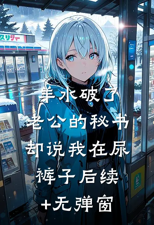 羊水破了，老公的秘书却说我在尿裤子后续+无弹窗