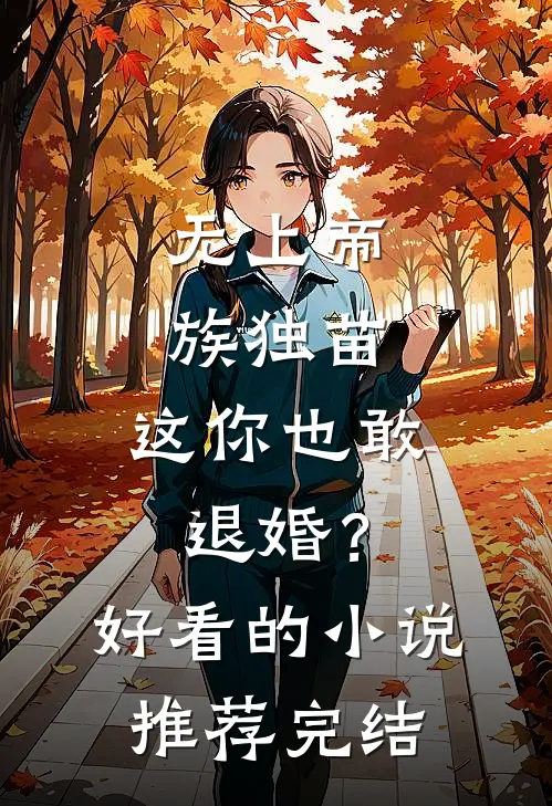 无上帝族独苗，这你也敢退婚？好看的小说推荐完结