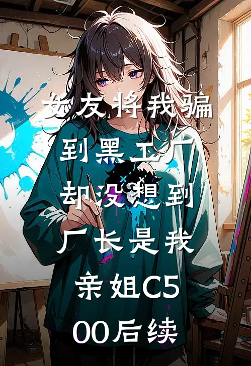 女友将我骗到黑工厂，却没想到厂长是我亲姐C500后续