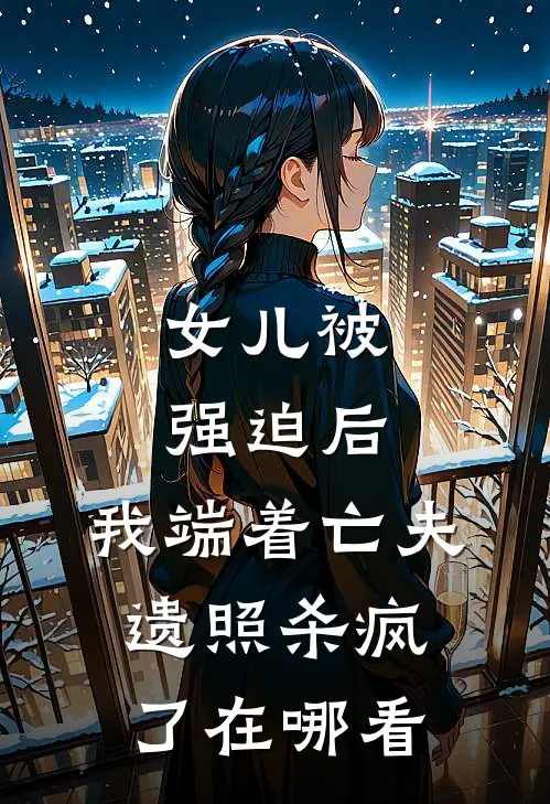 女儿被强迫后，我端着亡夫遗照杀疯了在哪看