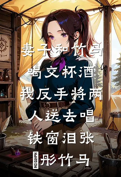 妻子和竹马喝交杯酒，我反手将两人送去唱铁窗泪张玥彤竹马